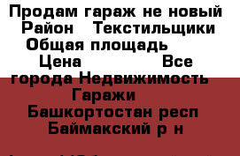 Продам гараж не новый › Район ­ Текстильщики › Общая площадь ­ 11 › Цена ­ 175 000 - Все города Недвижимость » Гаражи   . Башкортостан респ.,Баймакский р-н